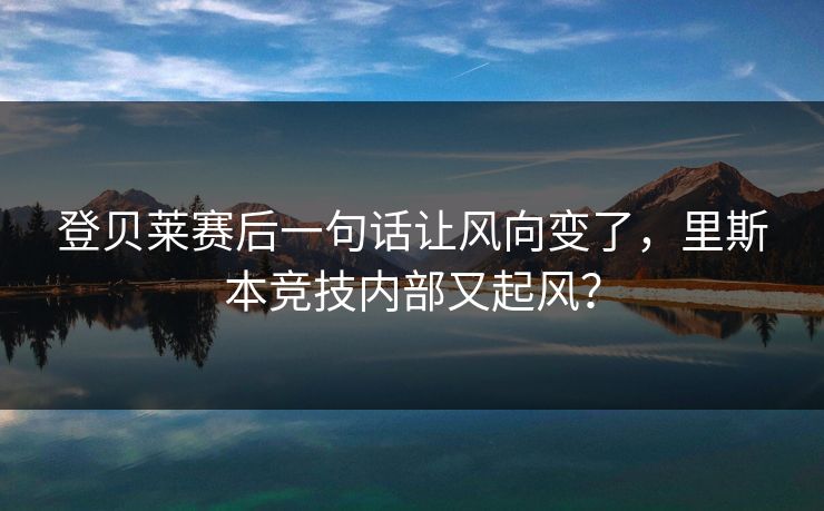 登贝莱赛后一句话让风向变了，里斯本竞技内部又起风？