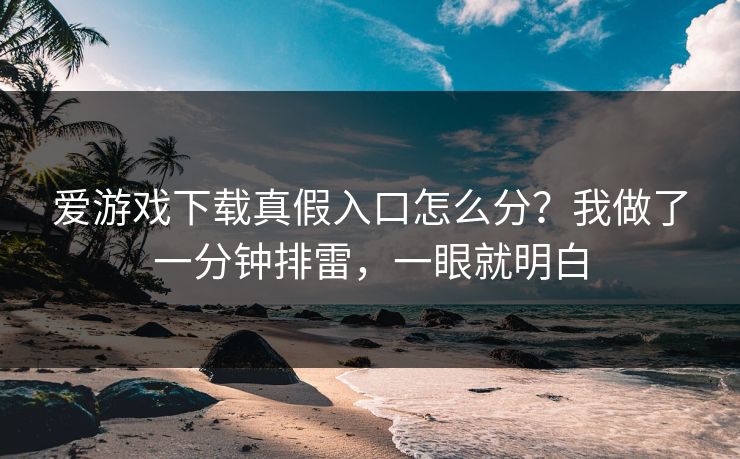 爱游戏下载真假入口怎么分？我做了一分钟排雷，一眼就明白