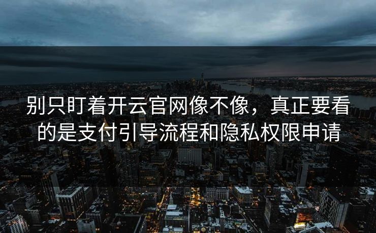 别只盯着开云官网像不像，真正要看的是支付引导流程和隐私权限申请