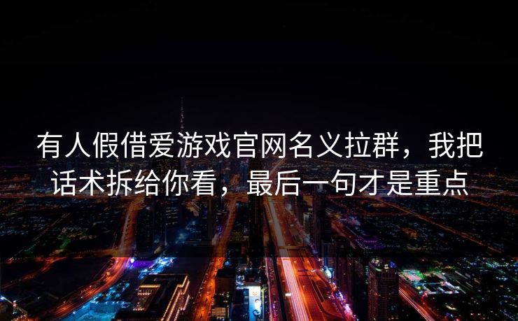 有人假借爱游戏官网名义拉群，我把话术拆给你看，最后一句才是重点