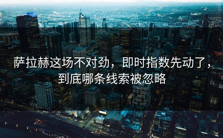 萨拉赫这场不对劲，即时指数先动了，到底哪条线索被忽略