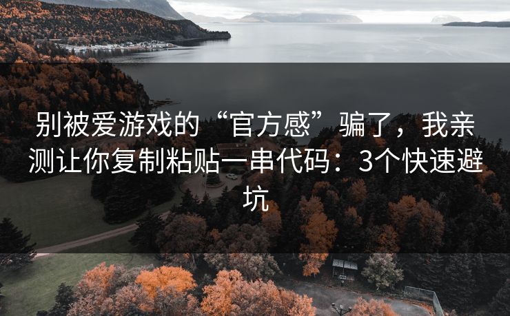 别被爱游戏的“官方感”骗了，我亲测让你复制粘贴一串代码：3个快速避坑