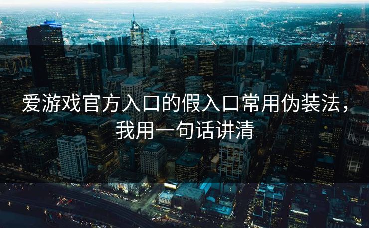 爱游戏官方入口的假入口常用伪装法，我用一句话讲清