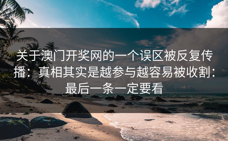 关于澳门开奖网的一个误区被反复传播：真相其实是越参与越容易被收割：最后一条一定要看