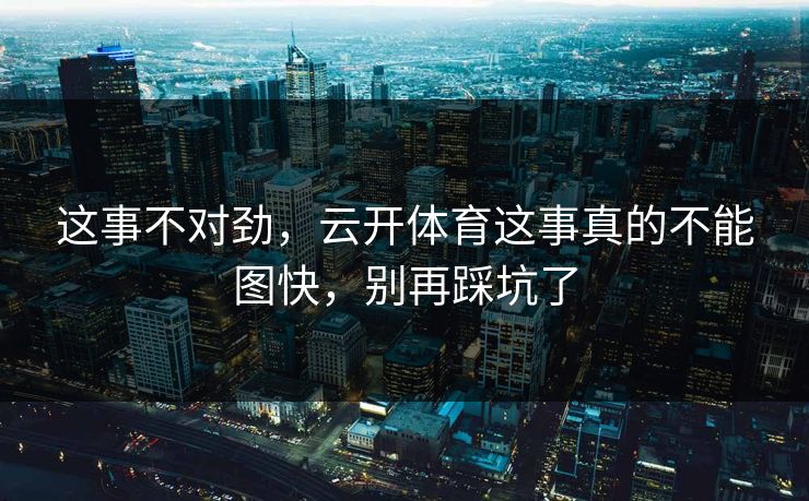 这事不对劲，云开体育这事真的不能图快，别再踩坑了