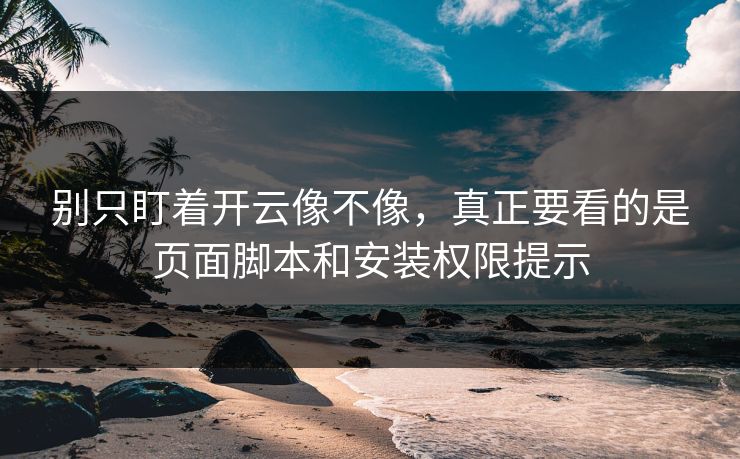 别只盯着开云像不像，真正要看的是页面脚本和安装权限提示