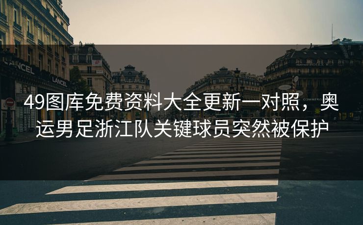 49图库免费资料大全更新一对照，奥运男足浙江队关键球员突然被保护