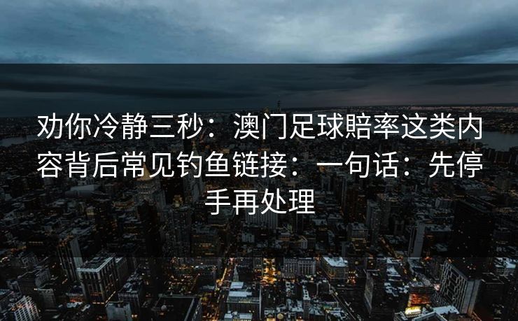 劝你冷静三秒：澳门足球賠率这类内容背后常见钓鱼链接：一句话：先停手再处理