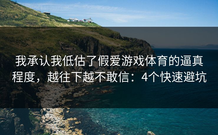 我承认我低估了假爱游戏体育的逼真程度，越往下越不敢信：4个快速避坑