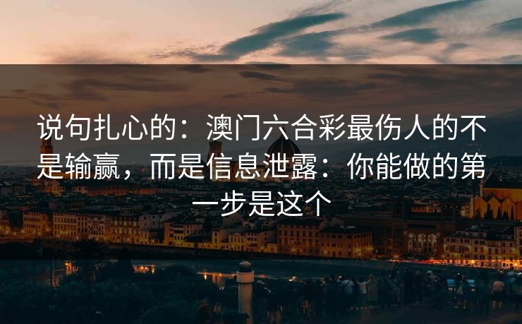 说句扎心的：澳门六合彩最伤人的不是输赢，而是信息泄露：你能做的第一步是这个