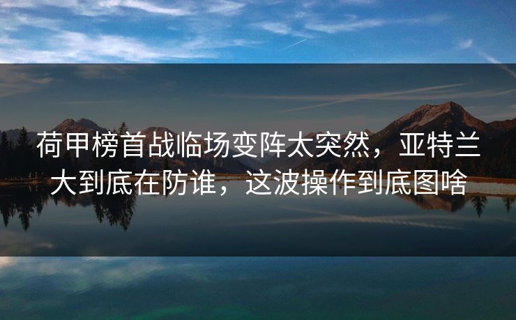 荷甲榜首战临场变阵太突然，亚特兰大到底在防谁，这波操作到底图啥