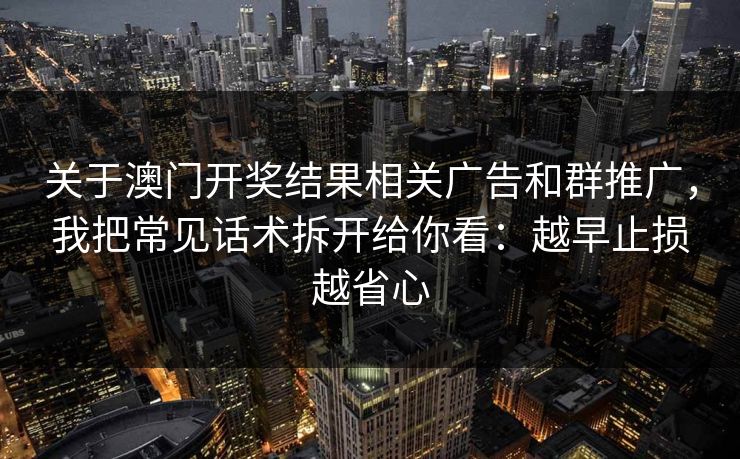 关于澳门开奖结果相关广告和群推广，我把常见话术拆开给你看：越早止损越省心