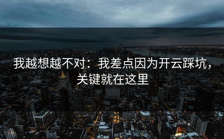 我越想越不对：我差点因为开云踩坑，关键就在这里