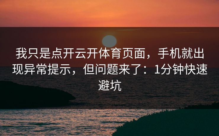 我只是点开云开体育页面，手机就出现异常提示，但问题来了：1分钟快速避坑