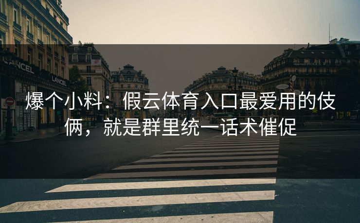 爆个小料：假云体育入口最爱用的伎俩，就是群里统一话术催促