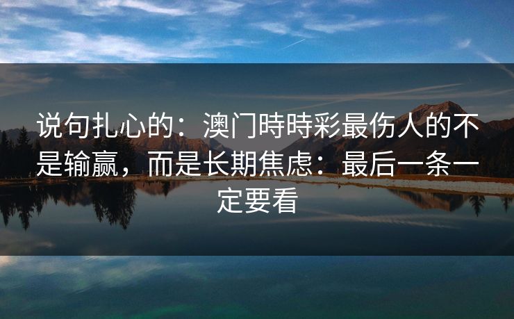说句扎心的：澳门時時彩最伤人的不是输赢，而是长期焦虑：最后一条一定要看