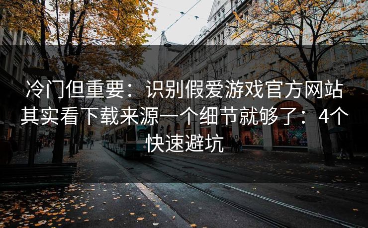 冷门但重要：识别假爱游戏官方网站其实看下载来源一个细节就够了：4个快速避坑