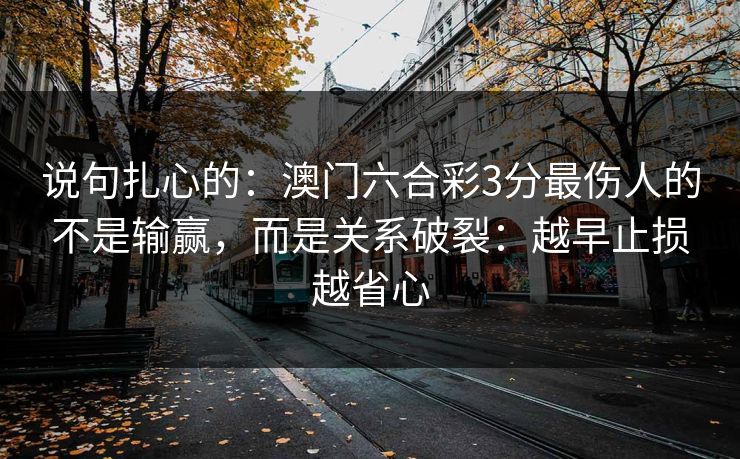 说句扎心的：澳门六合彩3分最伤人的不是输赢，而是关系破裂：越早止损越省心
