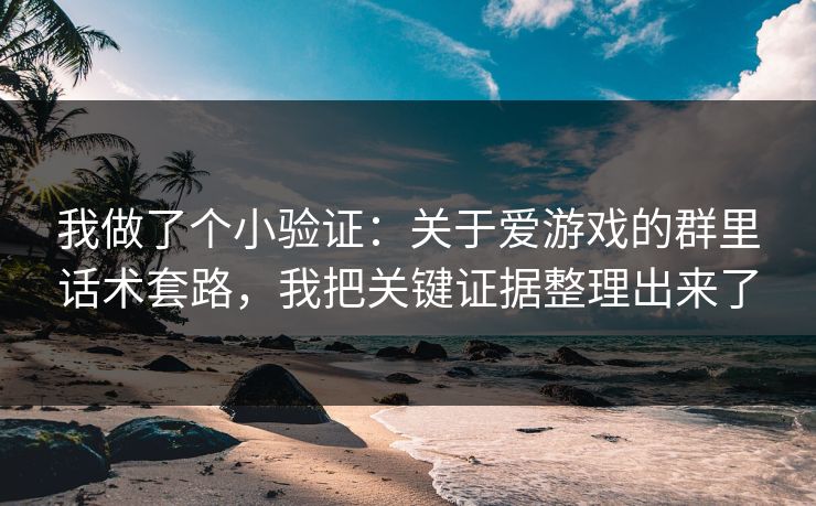 我做了个小验证：关于爱游戏的群里话术套路，我把关键证据整理出来了