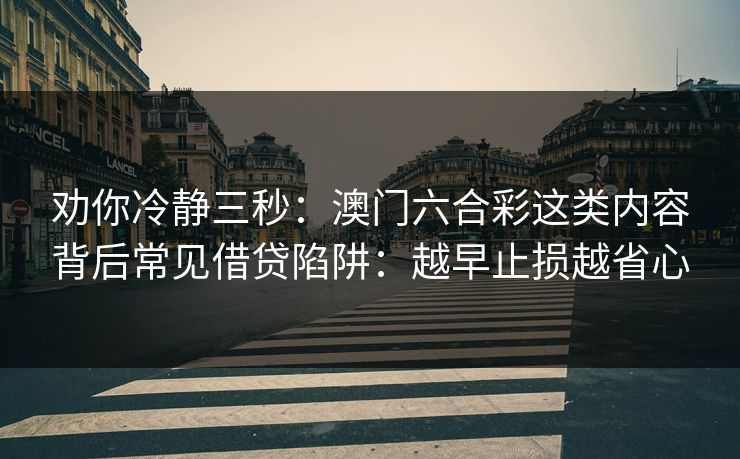 劝你冷静三秒：澳门六合彩这类内容背后常见借贷陷阱：越早止损越省心