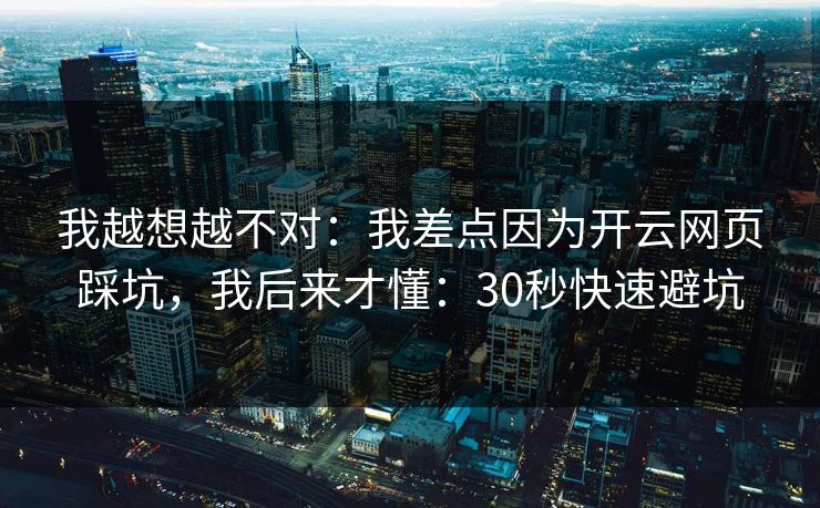 我越想越不对：我差点因为开云网页踩坑，我后来才懂：30秒快速避坑