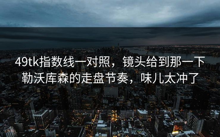 49tk指数线一对照，镜头给到那一下勒沃库森的走盘节奏，味儿太冲了