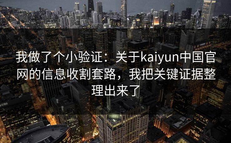 我做了个小验证：关于kaiyun中国官网的信息收割套路，我把关键证据整理出来了
