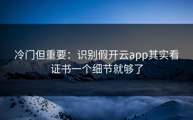 冷门但重要：识别假开云app其实看证书一个细节就够了