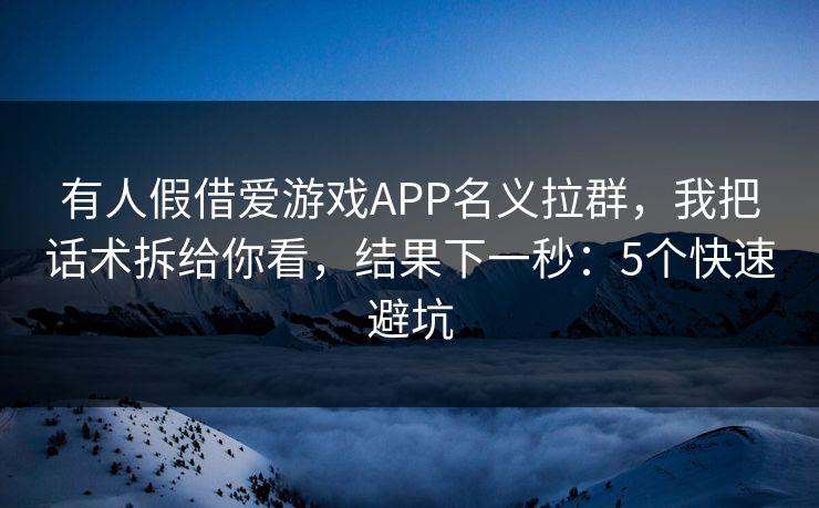 详细阅读:有人假借爱游戏APP名义拉群,我把话术拆给你看,结果下一秒:5个快速避坑 有人假借爱游戏APP名义拉群,我把话术拆给你看,结果下一秒:5个快速避坑