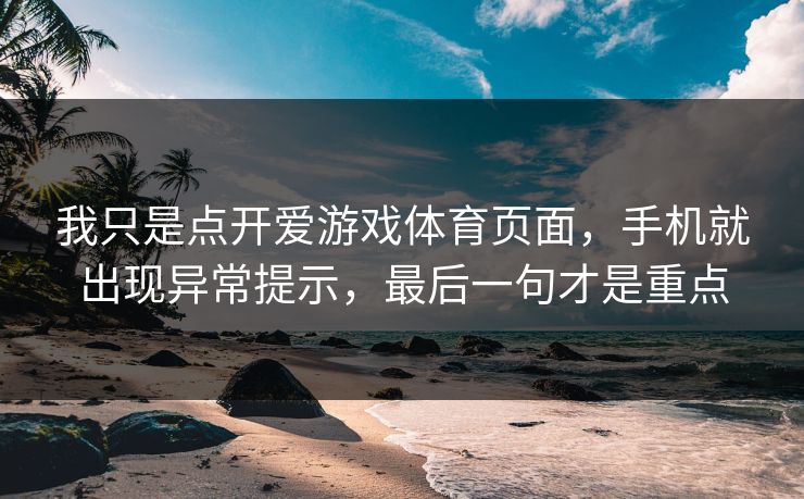 详细阅读:我只是点开爱游戏体育页面,手机就出现异常提示,最后一句才是重点 我只是点开爱游戏体育页面,手机就出现异常提示,最后一句才是重点