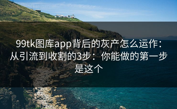 99tk图库app背后的灰产怎么运作：从引流到收割的3步：你能做的第一步是这个