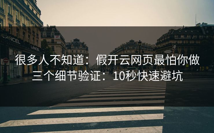 详细阅读:很多人不知道:假开云网页最怕你做三个细节验证:10秒快速避坑 很多人不知道:假开云网页最怕你做三个细节验证:10秒快速避坑